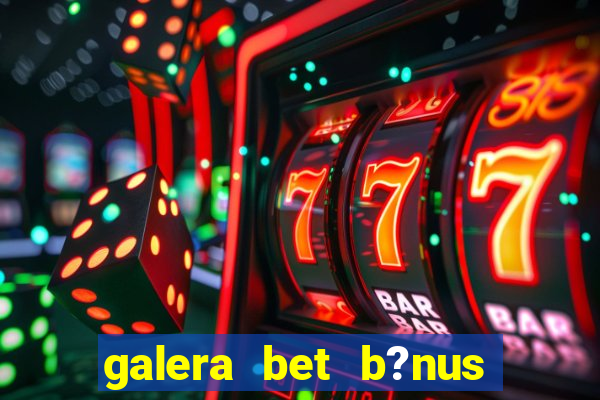 galera bet b?nus sem depósito