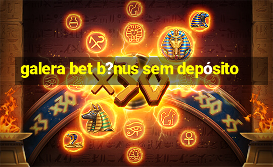 galera bet b?nus sem depósito