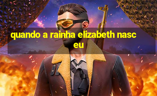 quando a rainha elizabeth nasceu