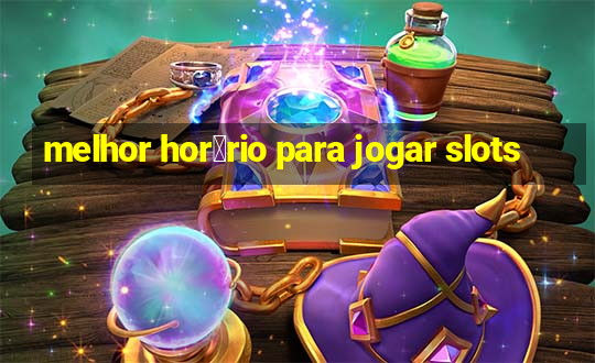 melhor hor谩rio para jogar slots