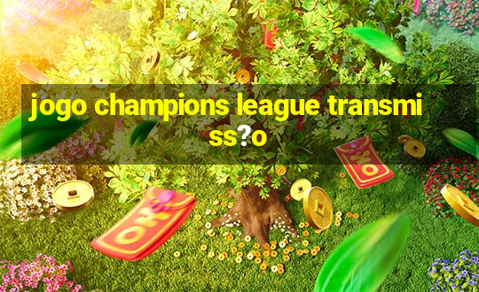 jogo champions league transmiss?o