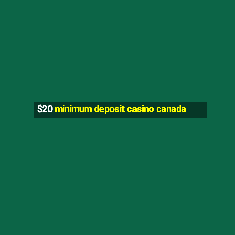 $20 minimum deposit casino canada