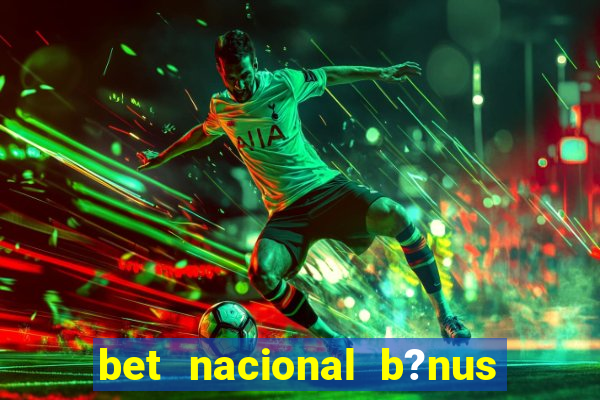 bet nacional b?nus de cadastro