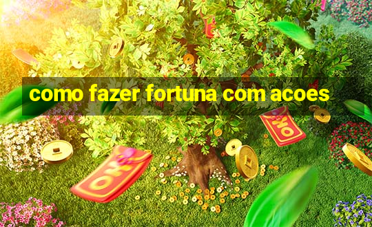 como fazer fortuna com acoes