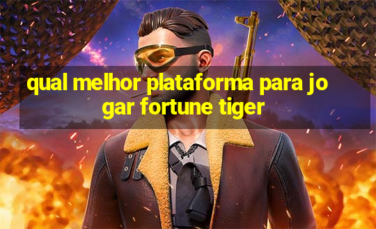 qual melhor plataforma para jogar fortune tiger