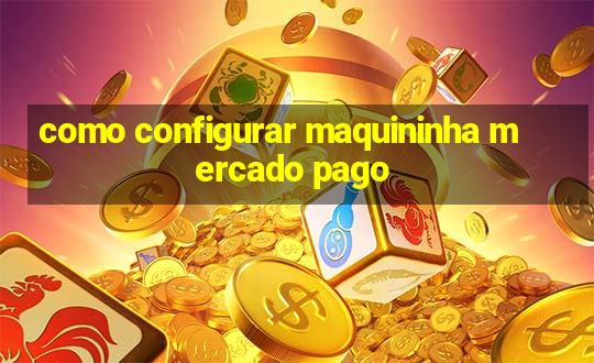 como configurar maquininha mercado pago