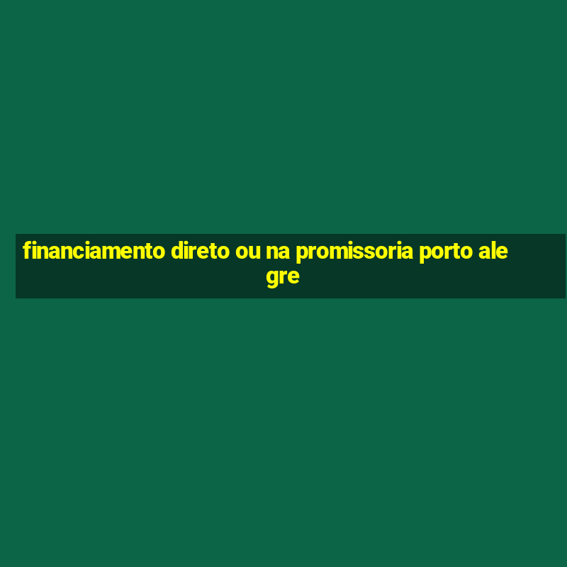 financiamento direto ou na promissoria porto alegre