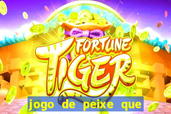 jogo de peixe que ganha dinheiro