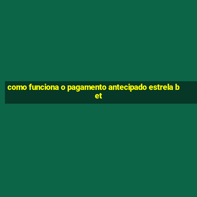 como funciona o pagamento antecipado estrela bet