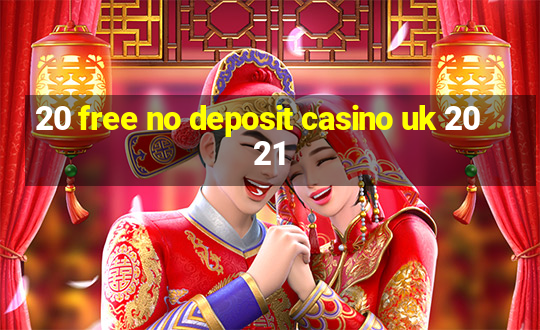 20 free no deposit casino uk 2021