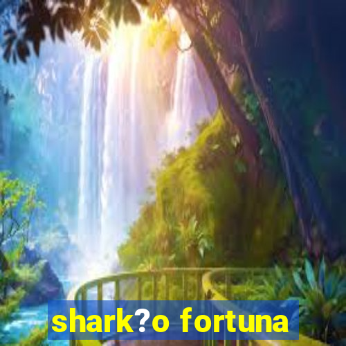 shark?o fortuna