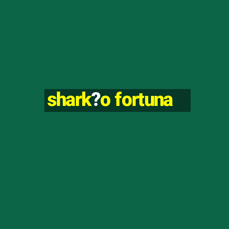 shark?o fortuna