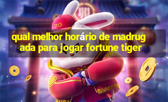 qual melhor horário de madrugada para jogar fortune tiger