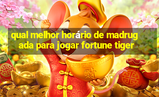 qual melhor horário de madrugada para jogar fortune tiger