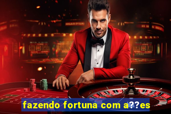 fazendo fortuna com a??es