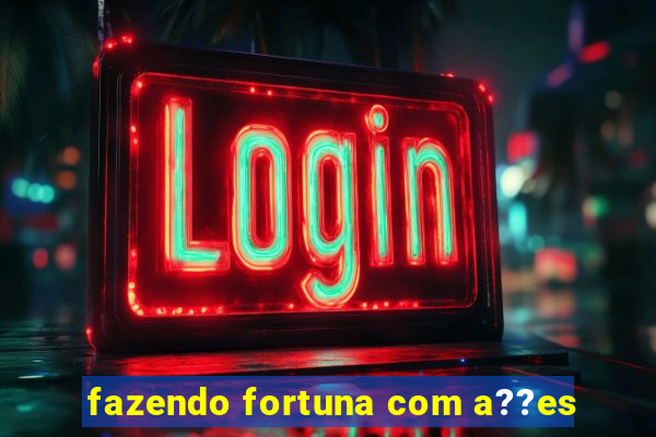 fazendo fortuna com a??es