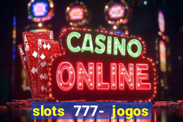 slots 777- jogos de cassino