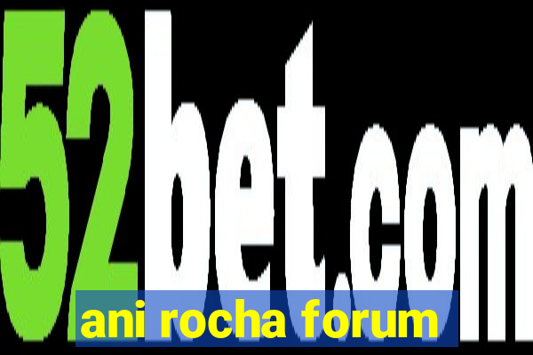 ani rocha forum