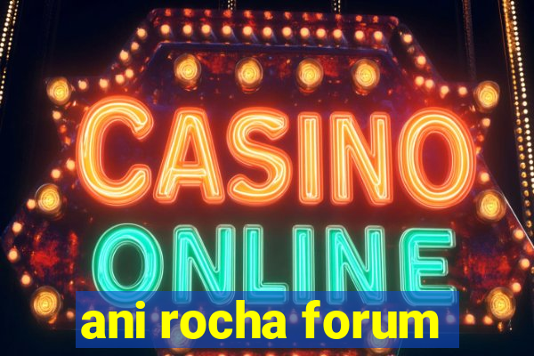 ani rocha forum