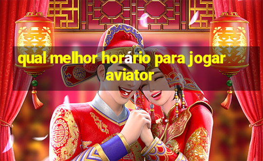 qual melhor horário para jogar aviator