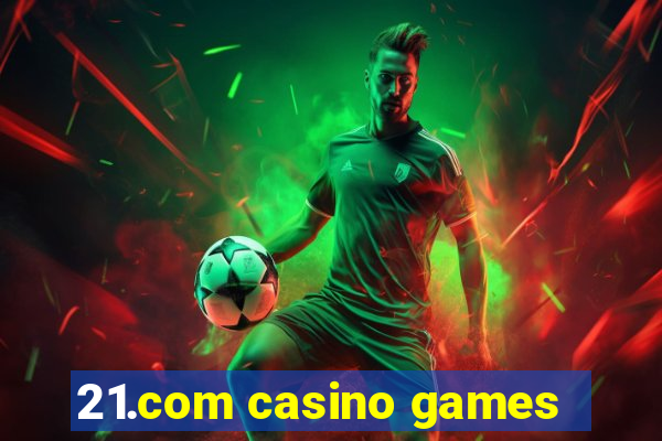 21.com casino games