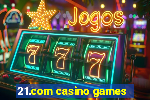 21.com casino games