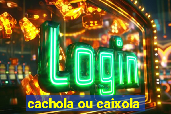 cachola ou caixola