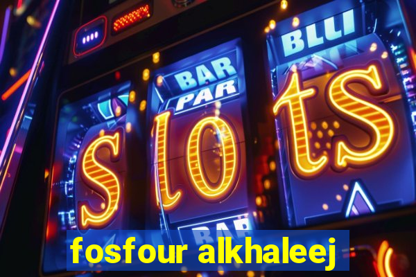 fosfour alkhaleej