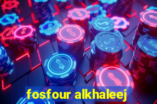 fosfour alkhaleej