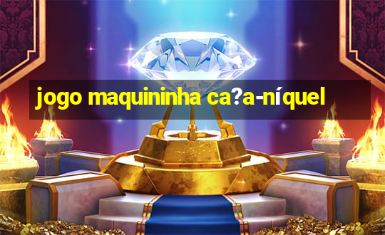 jogo maquininha ca?a-níquel