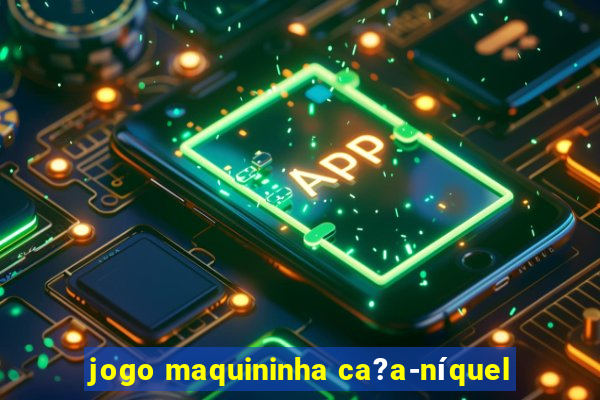 jogo maquininha ca?a-níquel