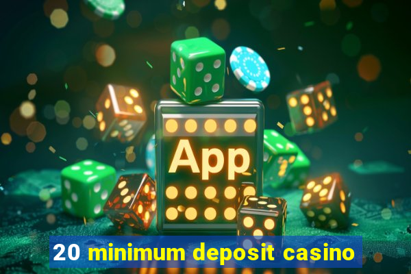 20 minimum deposit casino