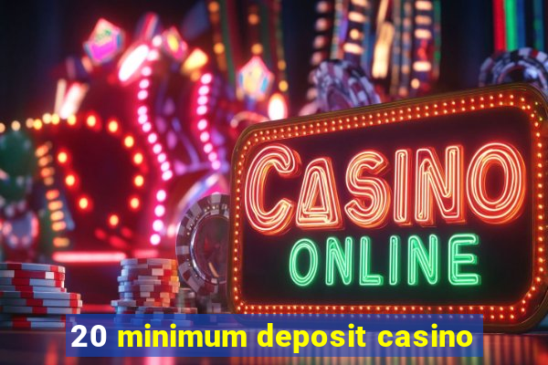 20 minimum deposit casino