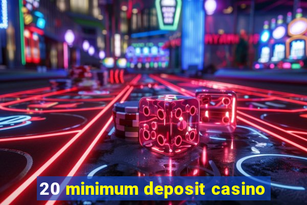 20 minimum deposit casino