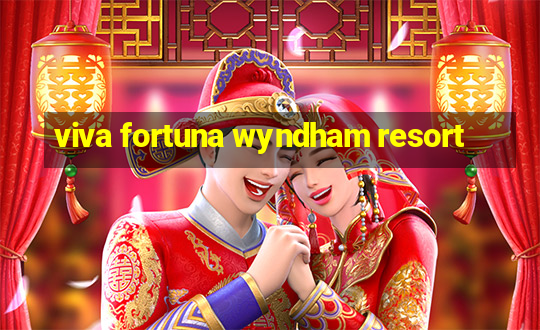 viva fortuna wyndham resort