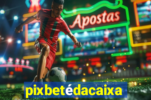 pixbetédacaixa