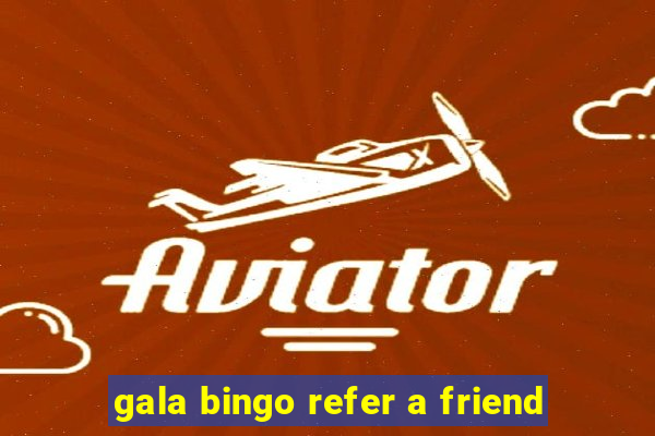 gala bingo refer a friend