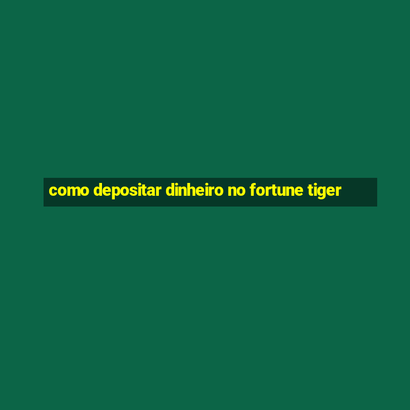 como depositar dinheiro no fortune tiger