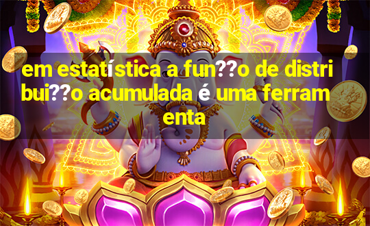 em estatística a fun??o de distribui??o acumulada é uma ferramenta