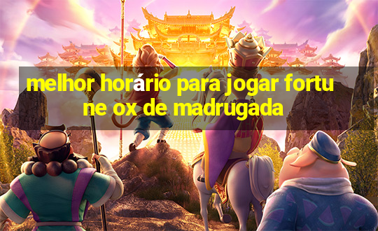 melhor horário para jogar fortune ox de madrugada