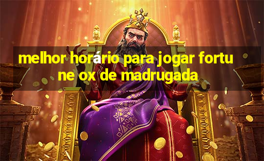 melhor horário para jogar fortune ox de madrugada