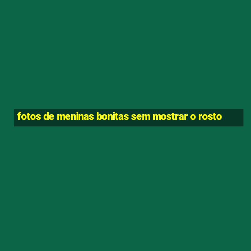 fotos de meninas bonitas sem mostrar o rosto