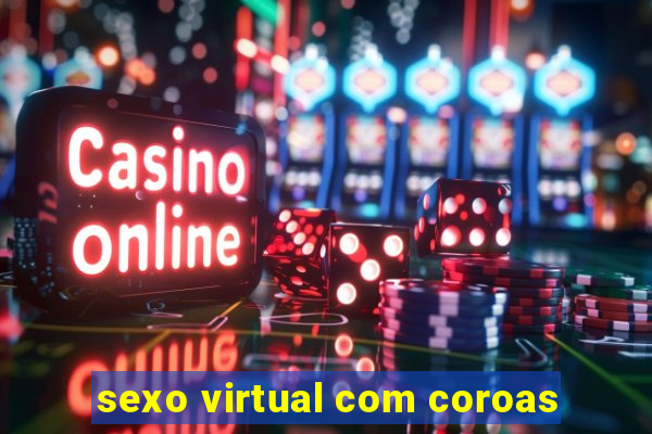 sexo virtual com coroas