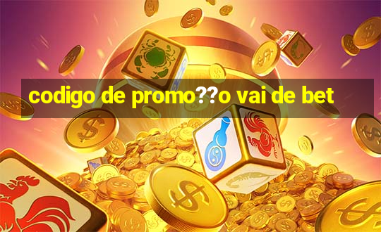 codigo de promo??o vai de bet