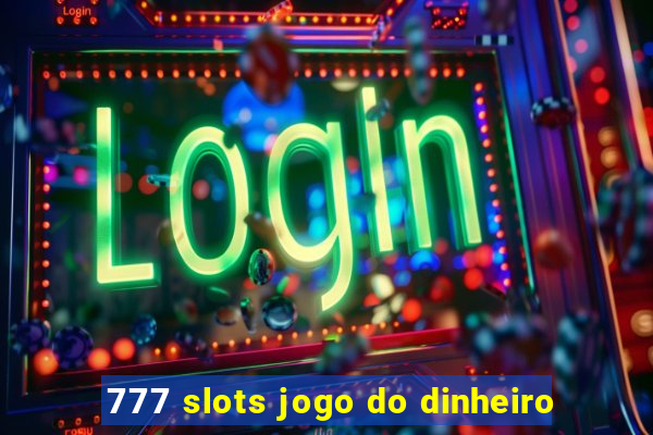 777 slots jogo do dinheiro