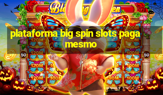 plataforma big spin slots paga mesmo