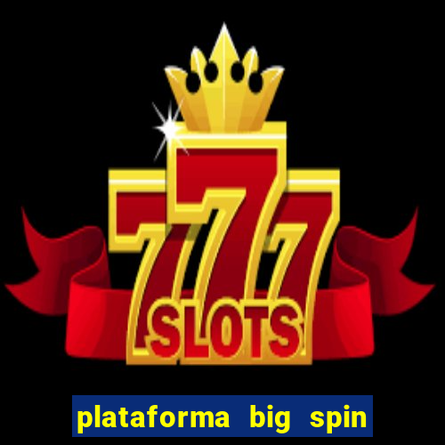 plataforma big spin slots paga mesmo