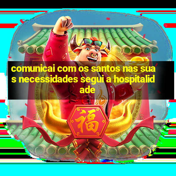 comunicai com os santos nas suas necessidades segui a hospitalidade