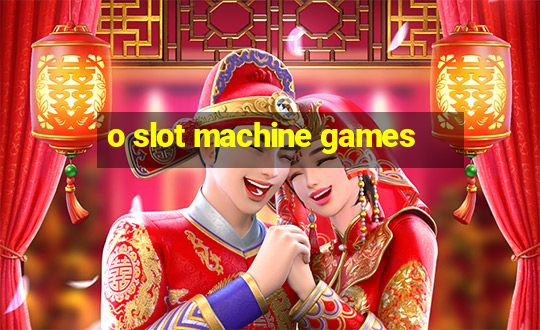 o slot machine games