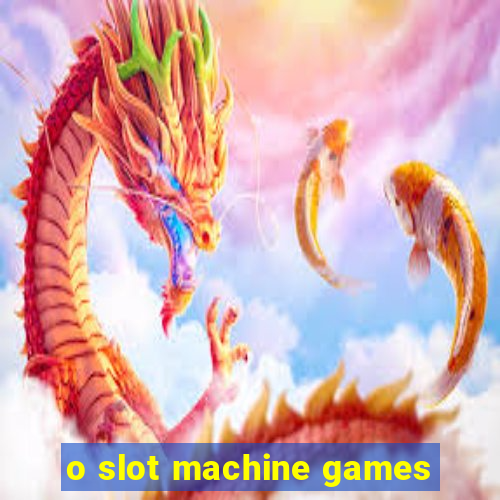 o slot machine games